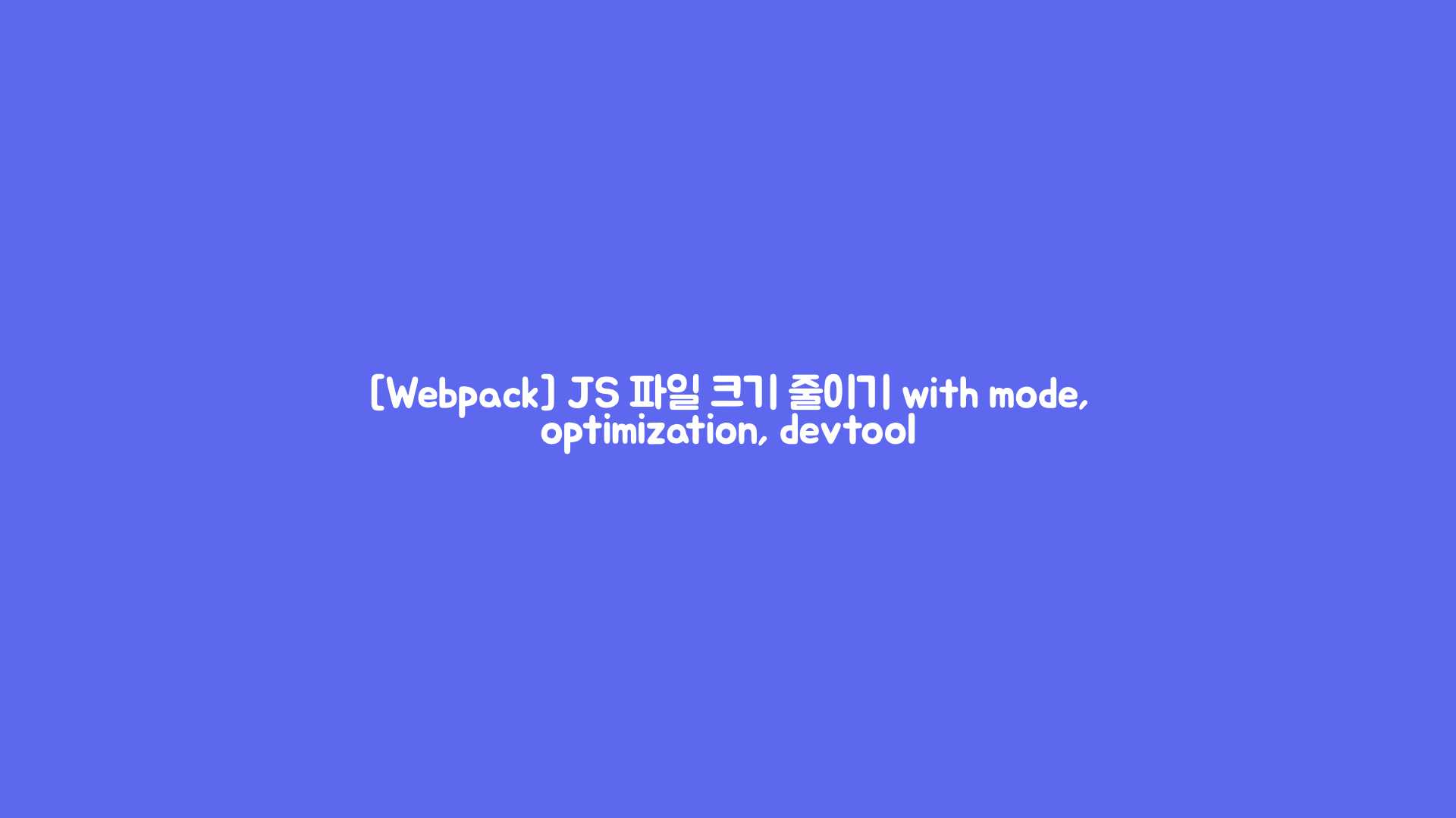 [Webpack] JS 파일 크기 줄이기 with mode, optimization, devtool